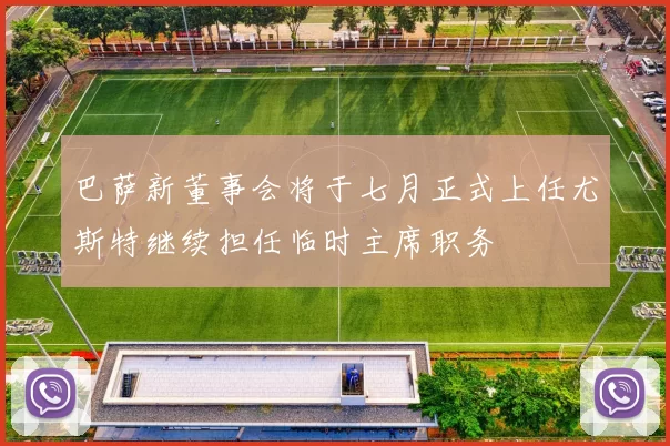 巴萨新董事会将于七月正式上任尤斯特继续担任临时主席职务