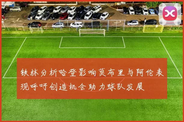 铁林分析哈登影响莫布里与阿伦表现呼吁创造机会助力球队发展