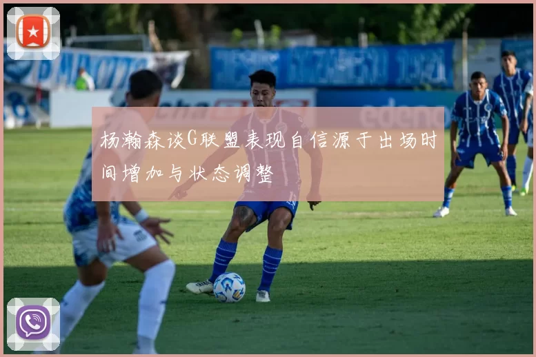 杨瀚森谈G联盟表现自信源于出场时间增加与状态调整
