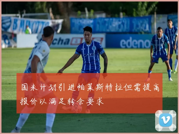 国米计划引进帕莱斯特拉但需提高报价以满足转会要求