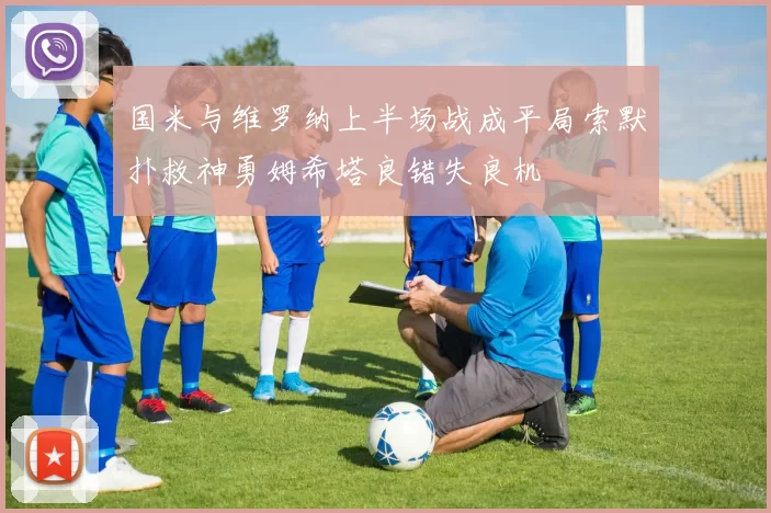 国米与维罗纳上半场战成平局索默扑救神勇姆希塔良错失良机