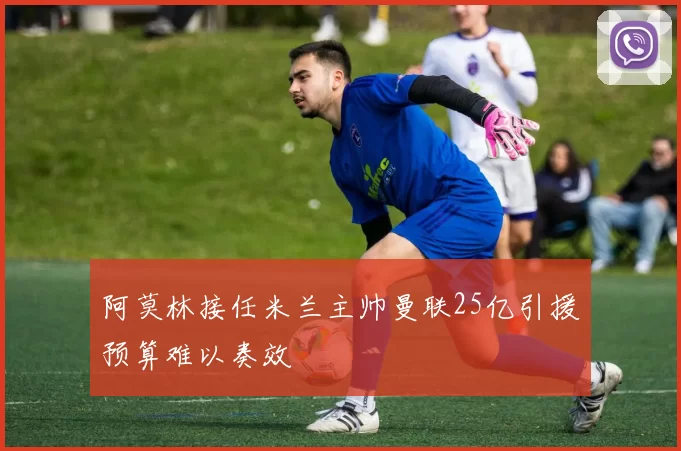 阿莫林接任米兰主帅曼联25亿引援预算难以奏效