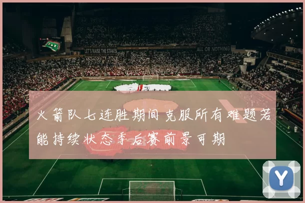 火箭队七连胜期间克服所有难题若能持续状态季后赛前景可期