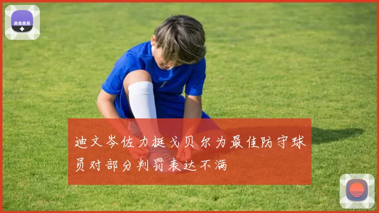 迪文岑佐力挺戈贝尔为最佳防守球员对部分判罚表达不满