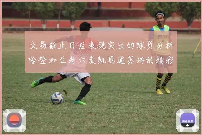 交易截止日后表现突出的球员分析哈登加兰老六麦凯恩道苏姆的精彩表现
