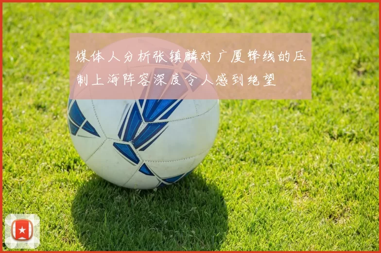 媒体人分析张镇麟对广厦锋线的压制上海阵容深度令人感到绝望