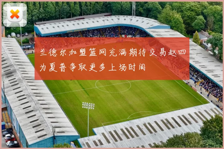 兰德尔加盟篮网充满期待交易赵四为夏普争取更多上场时间